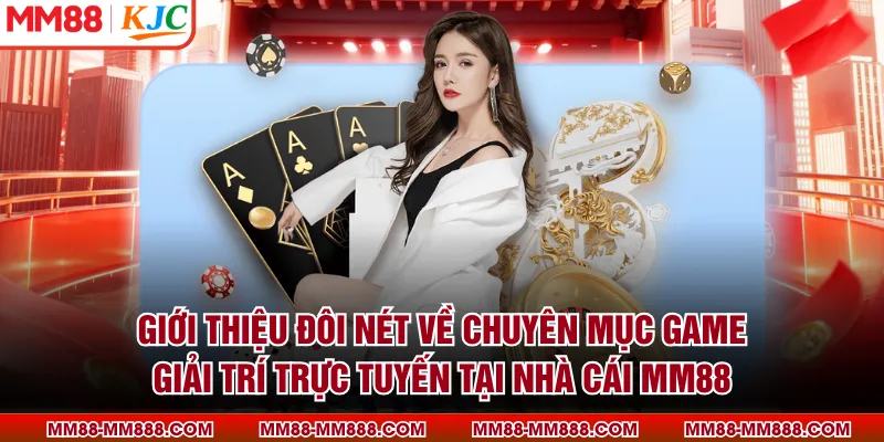 Giới thiệu đôi nét về chuyên mục game giải trí trực tuyến tại nhà cái MM88
