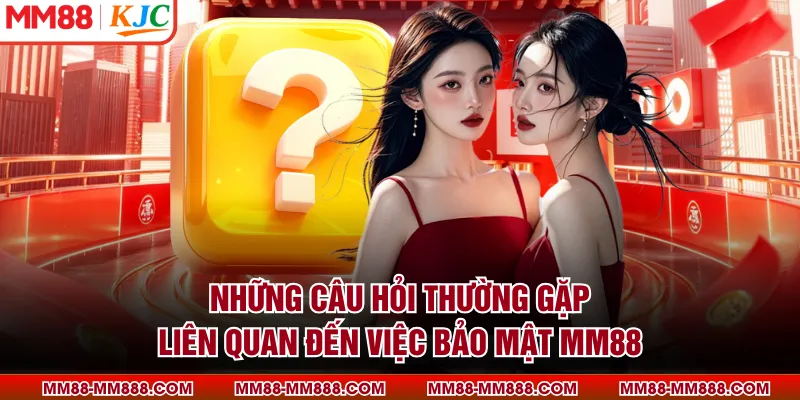 Những câu hỏi thường gặp liên quan đến việc bảo mật MM88